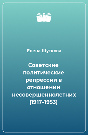 Книга Советские политические репрессии в отношении несовершеннолетних (1917-1953)