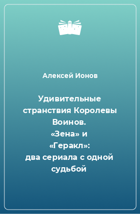 Книга Удивительные странствия Королевы Воинов. «Зена» и «Геракл»: два сериала с одной судьбой