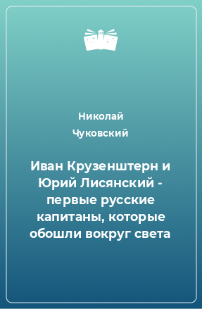 Книга Иван Крузенштерн и Юрий Лисянский - первые русские капитаны, которые обошли вокруг света