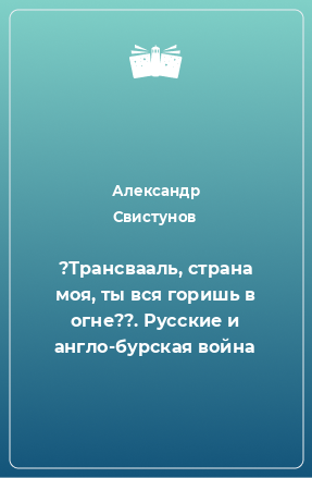 Книга ?Трансвааль, страна моя, ты вся горишь в огне??. Русские и англо-бурская война