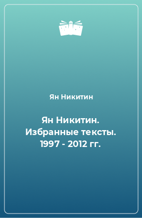 Книга Ян Никитин. Избранные тексты. 1997 - 2012 гг.