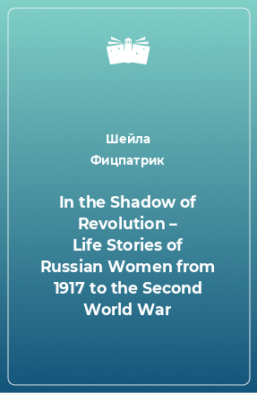 Книга In the Shadow of Revolution – Life Stories of Russian Women from 1917 to the Second World War