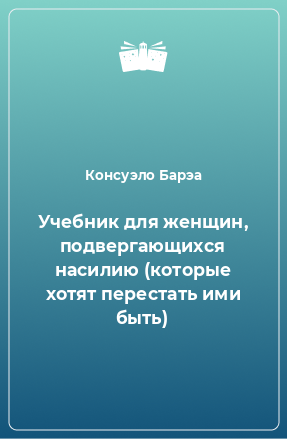 Книга Учебник для женщин, подвергающихся насилию (которые хотят перестать ими быть)