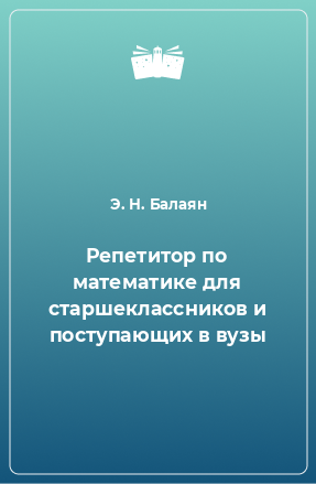 Книга Репетитор по математике для старшеклассников и поступающих в вузы