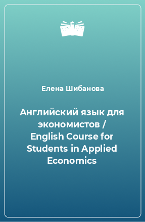 Книга Английский язык для экономистов / English Course for Students in Applied Economics