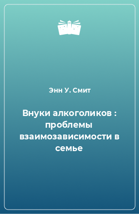 Книга Внуки алкоголиков : проблемы взаимозависимости в семье