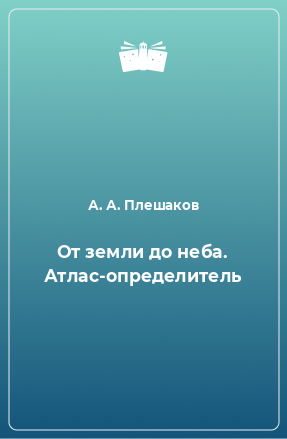 Книга От земли до неба. Атлас-определитель