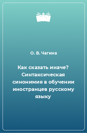 Книга Как сказать иначе? Синтаксическая синонимия в обучении иностранцев русскому языку