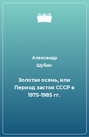 Книга Золотая осень, или Период застоя СССР в 1975-1985 гг.