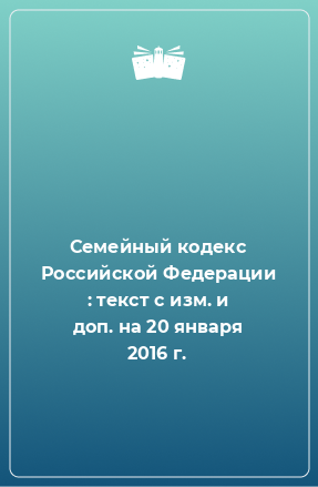 Книга Семейный кодекс Российской Федерации : текст с изм. и доп. на 20 января 2016 г.