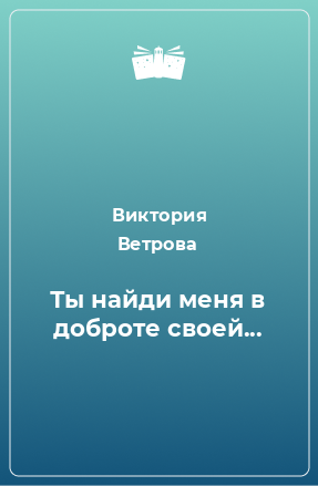 Книга Ты найди меня в доброте своей...