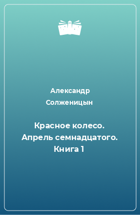 Книга Красное колесо. Апрель семнадцатого. Книга 1