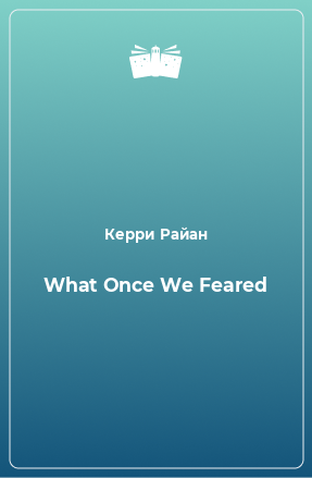 Книга What Once We Feared