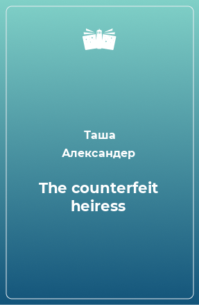 Книга The counterfeit heiress