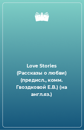 Книга Love Stories (Рассказы о любви) (предисл., комм. Гвоздковой Е.В.) (на англ.яз.)