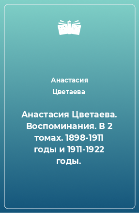 Книга Анастасия Цветаева. Воспоминания. В 2 томах. 1898-1911 годы и 1911-1922 годы.