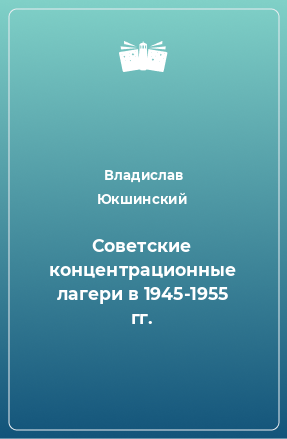 Книга Советские концентрационные лагери в 1945-1955 гг.