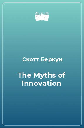 Книга The Myths of Innovation
