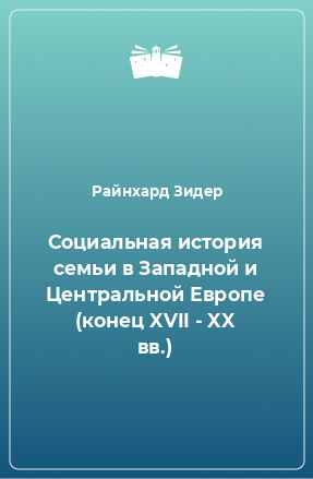 Книга Социальная история семьи в Западной и Центральной Европе (конец XVII - XX вв.)