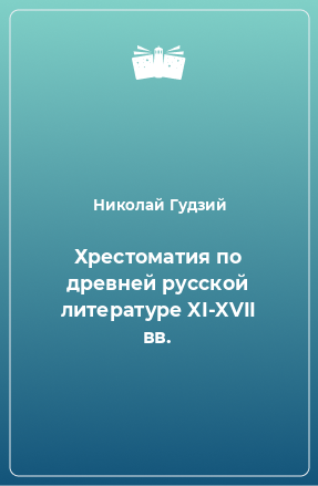 Книга Хрестоматия по древней русской литературе XI-XVII вв.