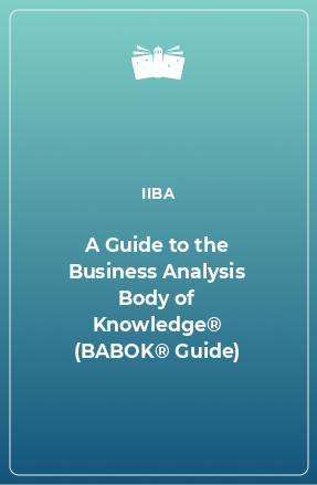 Книга A Guide to the Business Analysis Body of Knowledge® (BABOK® Guide)