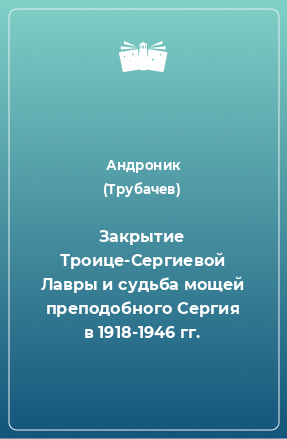 Книга Закрытие Троице-Сергиевой Лавры и судьба мощей преподобного Сергия в 1918-1946 гг.