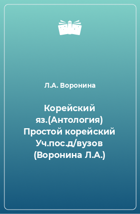 Книга Корейский яз.(Антология) Простой корейский Уч.пос.д/вузов (Воронина Л.А.)