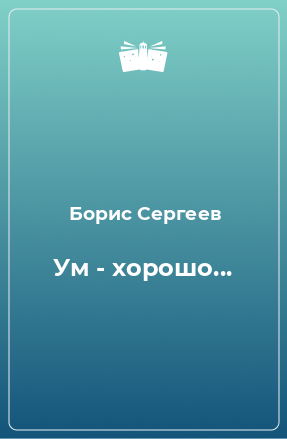 Книга Ум - хорошо...