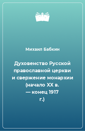 Книга Духовенство Русской православной церкви и свержение монархии (начало XX в. — конец 1917 г.)