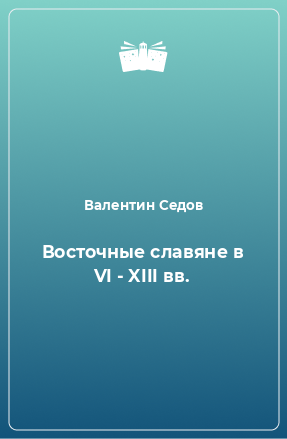 Книга Восточные славяне в VI - XIII вв.