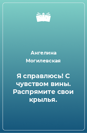 Книга Я справлюсь! С чувством вины. Распрямите свои крылья.