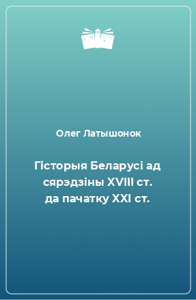 Книга Гісторыя Беларусі ад сярэдзіны XVIII ст. да пачатку XXI ст.