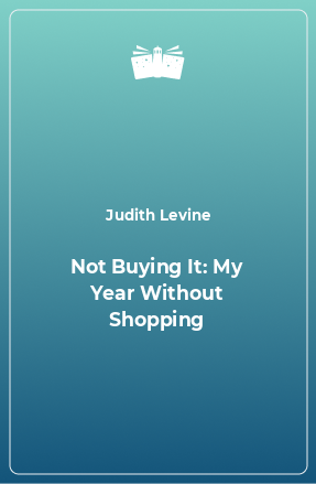 Книга Not Buying It: My Year Without Shopping