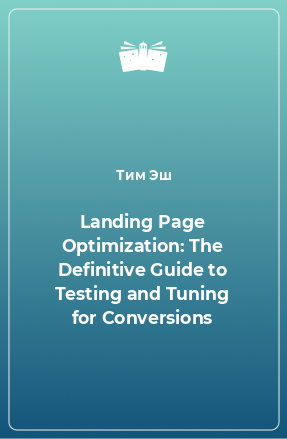 Книга Landing Page Optimization: The Definitive Guide to Testing and Tuning for Conversions