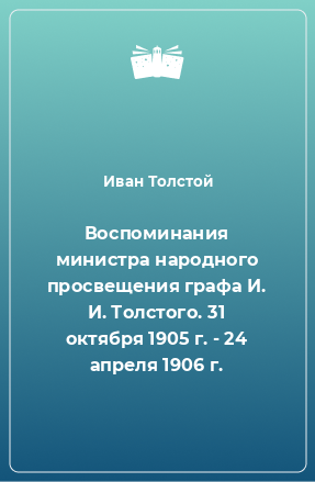 Книга Воспоминания министра народного просвещения графа И. И. Толстого. 31 октября 1905 г. - 24 апреля 1906 г.