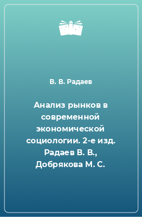 Книга Анализ рынков в современной экономической социологии. 2-е изд. Радаев В. В., Добрякова М. С.