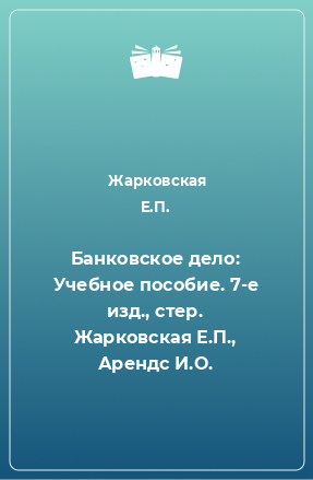 Книга Банковское дело: Учебное пособие. 7-е изд., стер. Жарковская Е.П., Арендс И.О.