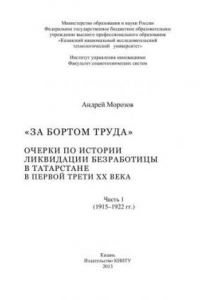 Книга За бортом труда: очерки по истории ликвидации безработицы в Татарстане в первой трети XX века: в 2-х ч. Часть 1 (1915-1922 гг.): монография