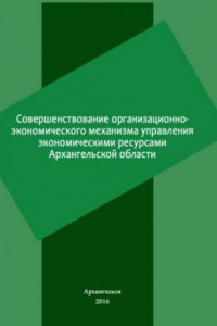 Книга Совершенствование организационно-экономического механизма управления экономичекими ресурсами Архангельской области