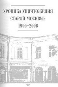 Книга Хроника уничтожения старой Москвы: 1990-2006