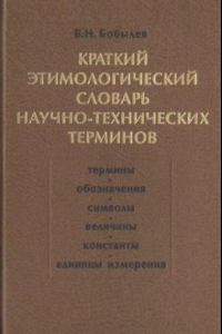 Книга Краткий этимологический словарь научно-технических терминов : Учеб.-справ. пособие : [Термины. Обозначения. Символы. Величины. Константы. Единицы измерения]