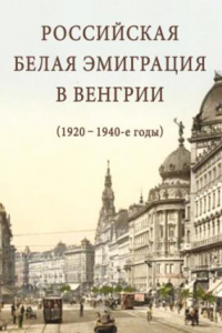 Книга Российская белая эмиграция в Венгрии (1920 – 1940-е годы)