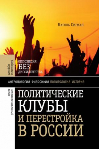 Книга Политические клубы и перестройка в России. Оппозиция без диссидентства