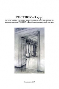 Книга Рисунок - 3 курс: Методические указания для студентов, обучающихся по специальности 27030265 ''Дизайн архитектурной среды''