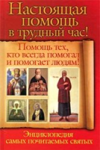 Книга Настоящая помощь в трудный час! Помощь тех, кто всегда помогал и помогает людям! Энциклопедия самых почитаемых святых