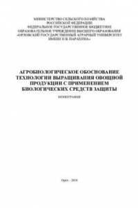 Книга Агробиологическое обоснование технологии выращивания овощной продукции с применением биологических средств защиты: монография