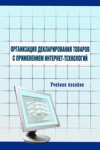 Книга Организация декларирования товаров с применением интернет-технологий: учебное пособие