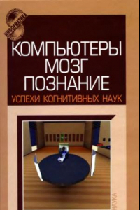 Книга Компьютеры, мозг, познание: успехи когнитив. наук