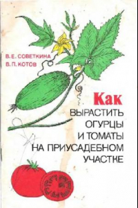 Книга Как вырастить огурцы и томаты на приусадебном участке