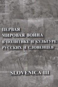 Книга SLOVENICA III: Первая мировая война в политике и культуре русских и словенцев: К столетию начала Первой мировой войны